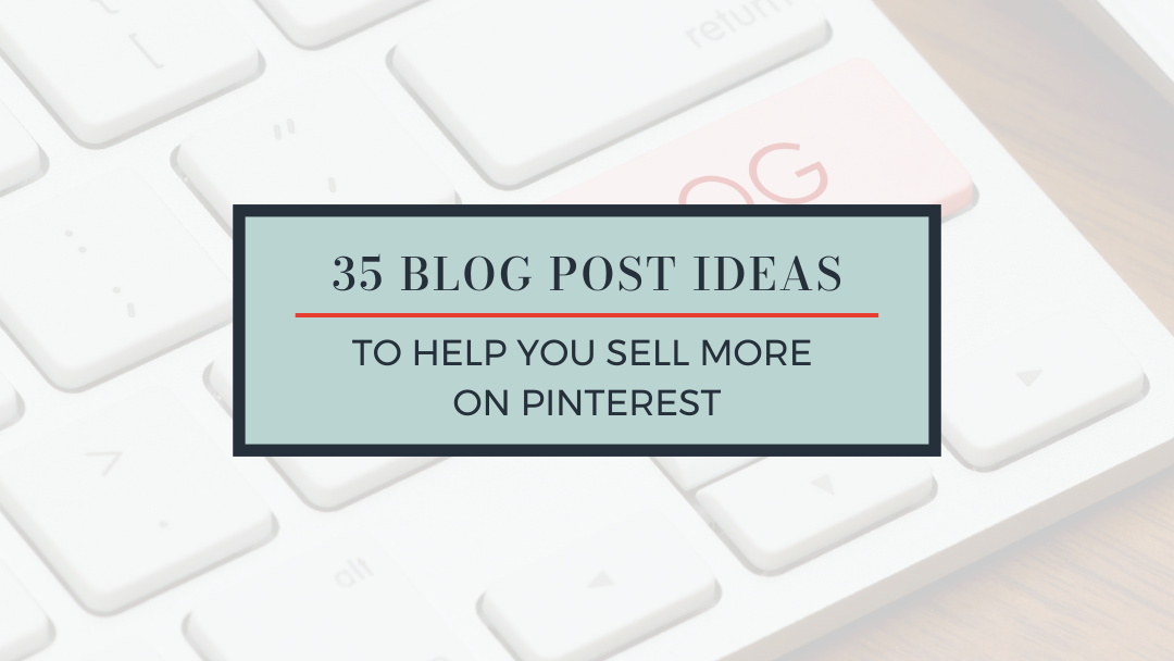 35+ Blog Post Ideas to Help You Sell More on Pinterest