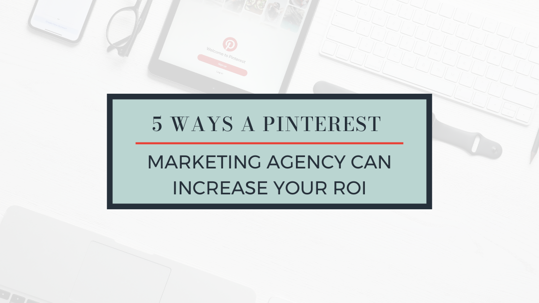 5 Ways a Pinterest Marketing Agency can Increase your ROI